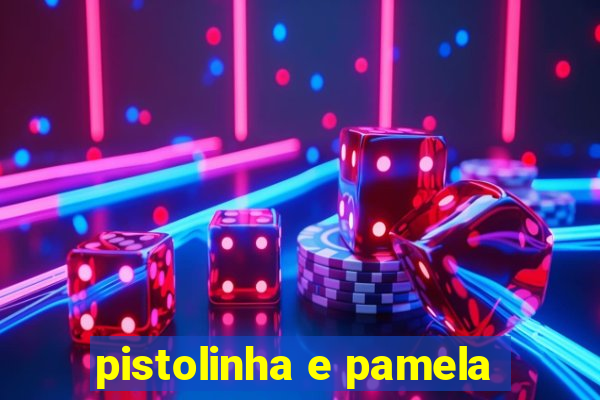 pistolinha e pamela